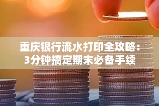 重庆银行流水打印全攻略：3分钟搞定期末必备手续