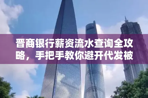 晋商银行薪资流水查询全攻略，手把手教你避开代发被拒坑