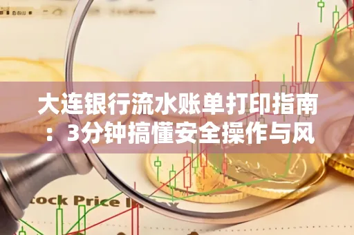 大连银行流水账单打印指南：3分钟搞懂安全操作与风险防范