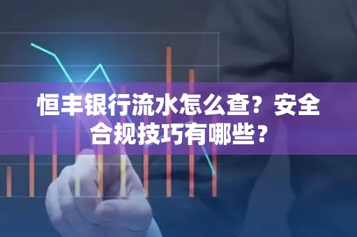 恒丰银行流水怎么查？安全合规技巧有哪些？