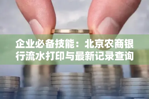 企业必备技能：北京农商银行流水打印与最新记录查询全攻略