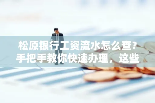 松原银行工资流水怎么查？手把手教你快速办理，这些材料必须准备好！