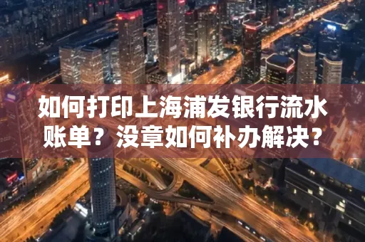 如何打印上海浦发银行流水账单？没章如何补办解决？