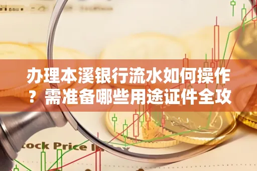 办理本溪银行流水如何操作?需准备哪些用途证件全攻略?
