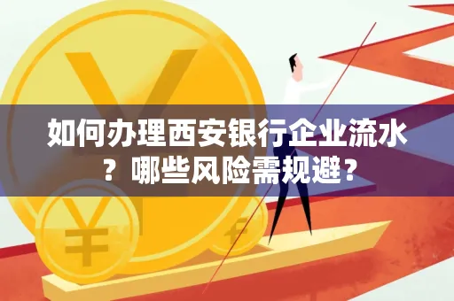 如何办理西安银行企业流水?哪些风险需规避?