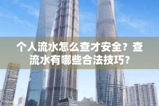 个人流水怎么查才安全?查流水有哪些合法技巧?