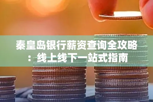 秦皇岛银行薪资查询全攻略:线上线下一站式指南