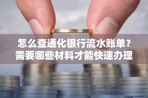 怎么查通化银行流水账单?需要哪些材料才能快速办理?