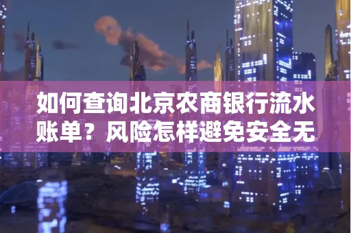 如何查询北京农商银行流水账单?风险怎样避免安全无忧?