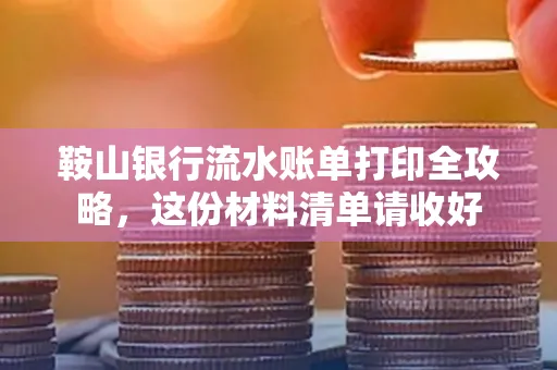鞍山银行流水账单打印全攻略,这份材料清单请收好