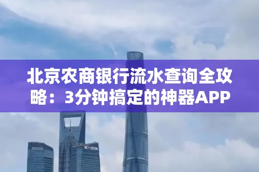 北京农商银行流水查询全攻略:3分钟搞定的神器APP推荐