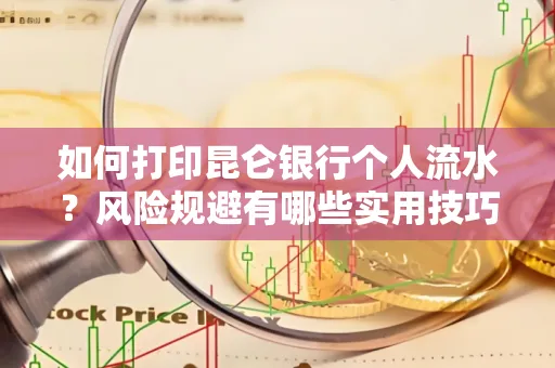 如何打印昆仑银行个人流水?风险规避有哪些实用技巧?