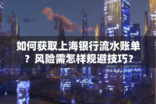 如何获取上海银行流水账单?风险需怎样规避技巧?
