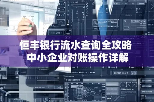 恒丰银行流水查询全攻略 中小企业对账操作详解