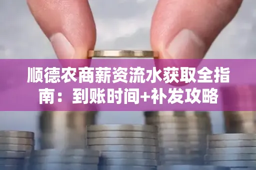 顺德农商薪资流水获取全指南:到账时间+补发攻略