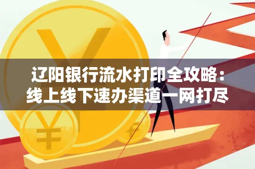 辽阳银行流水打印全攻略:线上线下速办渠道一网打尽