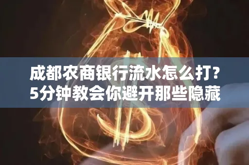 成都农商银行流水怎么打?5分钟教会你避开那些隐藏坑