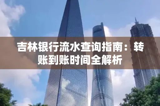 吉林银行流水查询指南:转账到账时间全解析