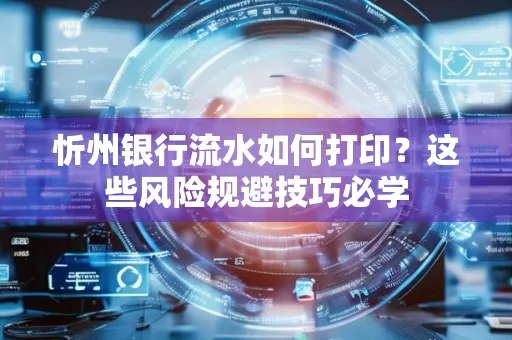 忻州银行流水如何打印?这些风险规避技巧必学