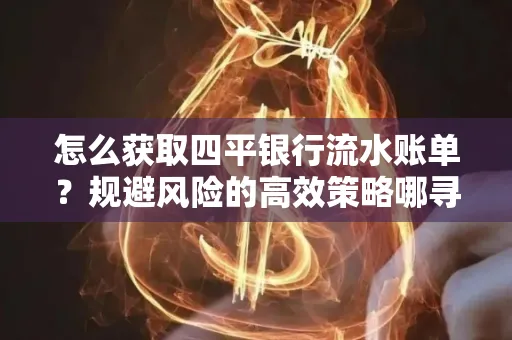 怎么获取四平银行流水账单?规避风险的高效策略哪寻?