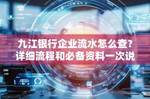 九江银行企业流水怎么查?详细流程和必备资料一次说清