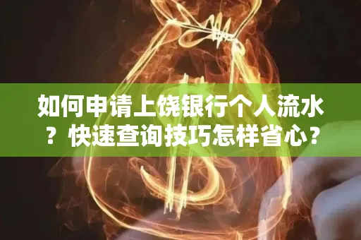 如何申请上饶银行个人流水?快速查询技巧怎样省心?