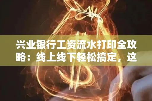 兴业银行工资流水打印全攻略:线上线下轻松搞定,这些细节别忽视