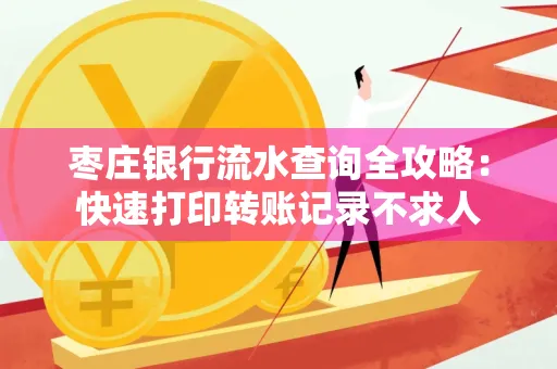 枣庄银行流水查询全攻略:快速打印转账记录不求人
