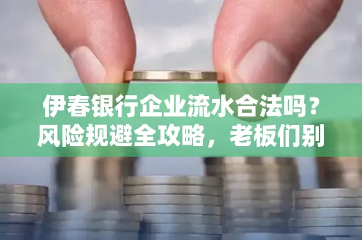 伊春银行企业流水合法吗?风险规避全攻略,老板们别再踩坑了!
