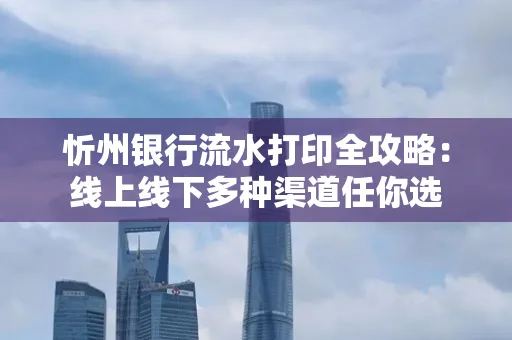 忻州银行流水打印全攻略:线上线下多种渠道任你选