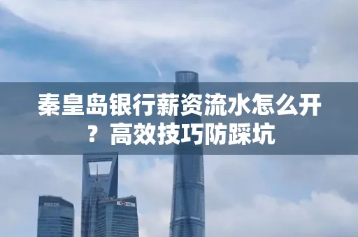 秦皇岛银行薪资流水怎么开?高效技巧防踩坑