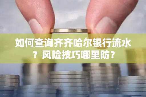如何查询齐齐哈尔银行流水?风险技巧哪里防?