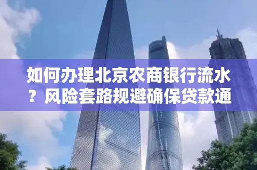 如何办理北京农商银行流水?风险套路规避确保贷款通过?