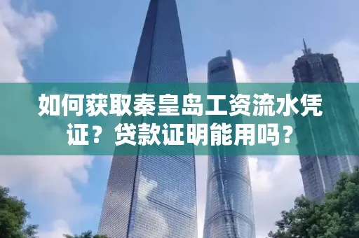 如何获取秦皇岛工资流水凭证?贷款证明能用吗?