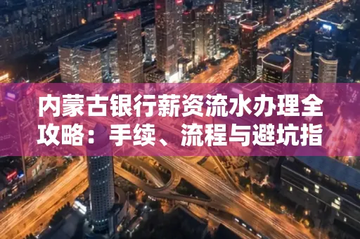 内蒙古银行薪资流水办理全攻略：手续、流程与避坑指南