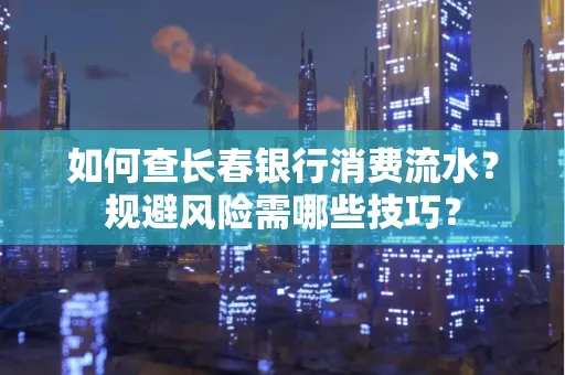 如何查长春银行消费流水?规避风险需哪些技巧?