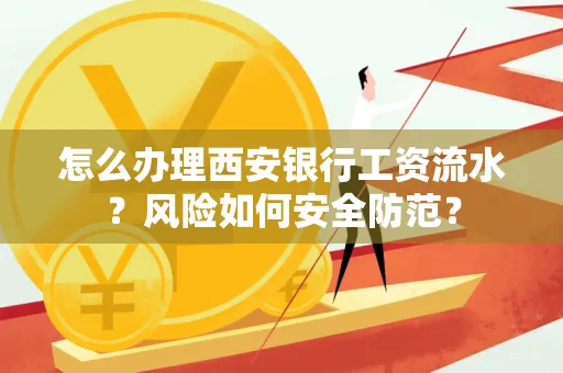 怎么办理西安银行工资流水？风险如何安全防范？