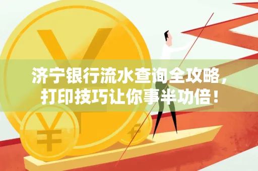 济宁银行流水查询全攻略，打印技巧让你事半功倍！