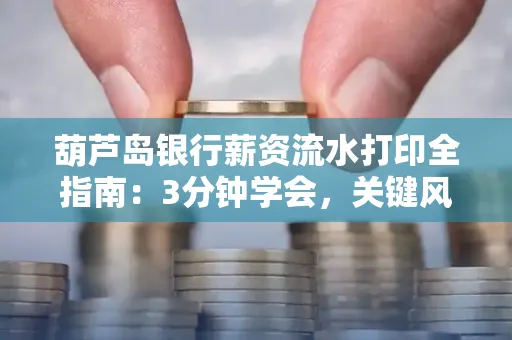 葫芦岛银行薪资流水打印全指南：3分钟学会，关键风险这样避