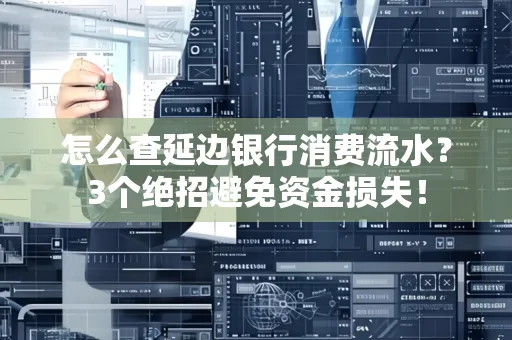 怎么查延边银行消费流水?3个绝招避免资金损失!